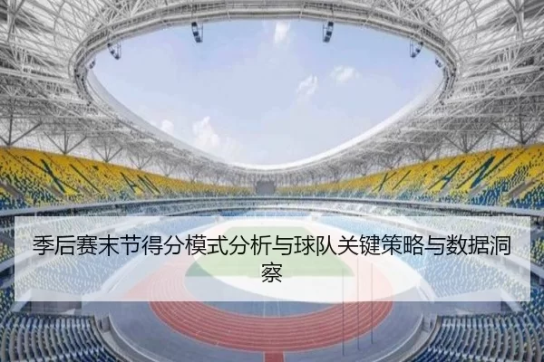 季后赛末节得分模式分析与球队关键策略与数据洞察