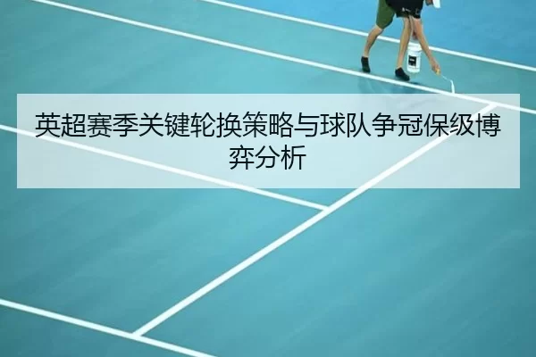 英超赛季关键轮换策略与球队争冠保级博弈分析